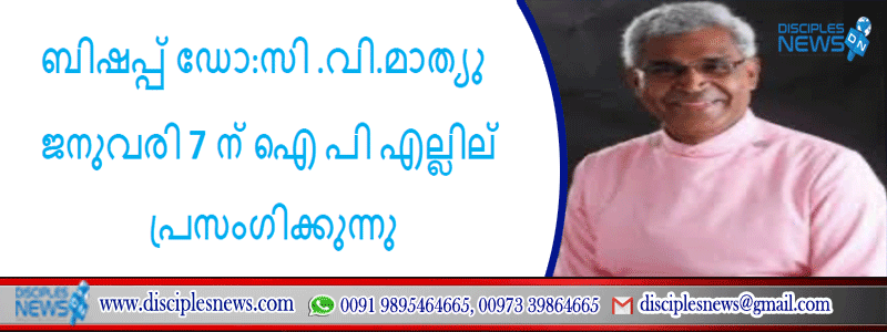 ബിഷപ്പ് ഡോ:സി .വി.മാത്യു ജനുവരി 7 ന് ഐ പി എല്ലില്‍ പ്രസംഗിക്കുന്നു .
