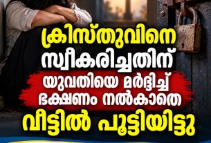 ക്രിസ്തുവിനെ സ്വീകരിച്ചതിന് യുവതിയെ മര്‍ദ്ദിച്ച് ഭക്ഷണം നല്‍കാതെ വീട്ടില്‍ പൂട്ടിയിട്ടു