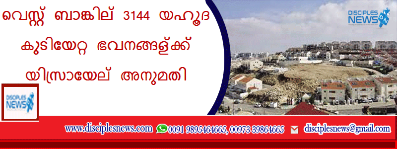 വെസ്റ്റ് ബാങ്കില്‍ 3144 യഹൂദ കുടിയേറ്റ ഭവനങ്ങള്‍ക്ക് യിസ്രായേല്‍ അനുമതി