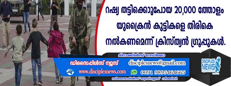 റഷ്യ തട്ടിക്കൊണ്ടുപോയ 20,000-ത്തോളം യുക്രൈന്‍ കുട്ടികളെ തിരികെ നല്‍കണമെന്ന് ക്രിസ്ത്യന്‍ ഗ്രൂപ്പുകള്‍