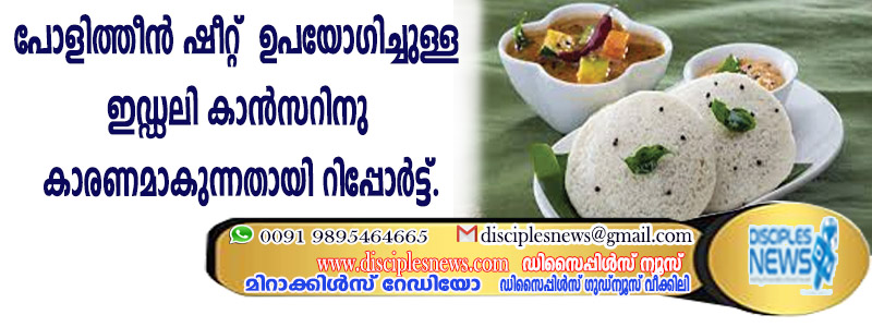 പോളിത്തീന്‍ ഷീറ്റ് ഉപയോഗിച്ചുള്ള ഇഡ്ഡലി കാന്‍സറിനു കാരണമാകുന്നതായി റിപ്പോര്‍ട്ട്