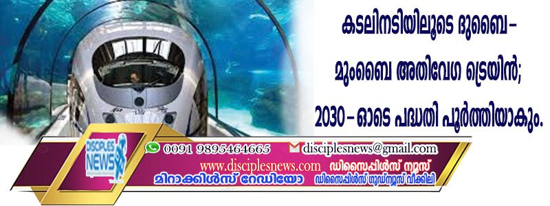 കടലിനടയിലൂടെ ദൂബൈ-മൂംബൈ അതിവേഗ ട്രെയിന്‍; 2030-ഓടെ പദ്ധതി പൂര്‍ത്തിയാകും