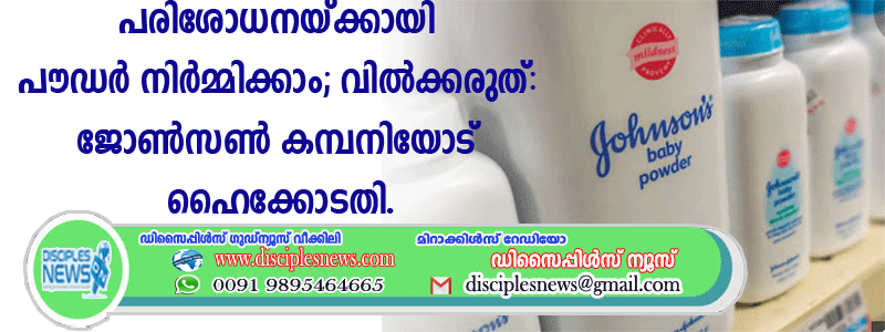 പരിശോധനയ്ക്കായി പൌഡര്‍ നിര്‍മ്മിക്കാം; വില്‍ക്കരുത്: ജോണ്‍സണ്‍ കമ്പനിയോട് ഹൈക്കോടതി