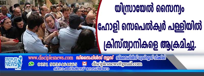 യിസ്രായേല്‍ സൈന്യം ഹോളി സെപെല്‍ക്വര്‍ പള്ളിയില്‍ ക്രിസ്ത്യാനികളെ ആക്രമിച്ചു