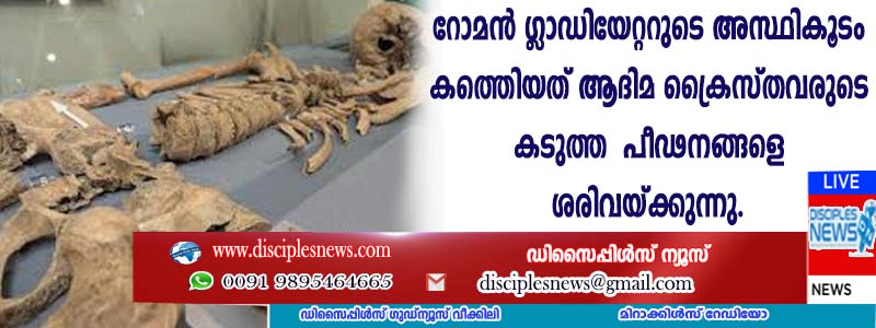 റോമന്‍ ഗ്ളാഡിയേറ്ററുടെ അസ്ഥികൂടം കണ്ടെത്തിയത് ആദിമ ക്രൈസ്തവരുടെ കടുത്ത പീഢനങ്ങളെ ശരിവയ്ക്കുന്നു