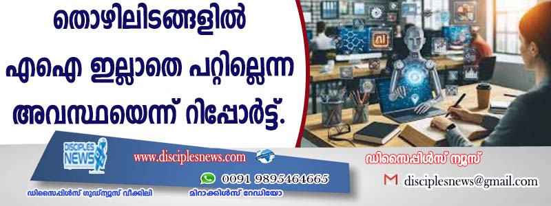 തൊഴിലിടങ്ങളില്‍ എഐ ഇല്ലാതെ പറ്റില്ലെന്ന അവസ്ഥയെന്ന് റിപ്പോര്‍ട്ട്