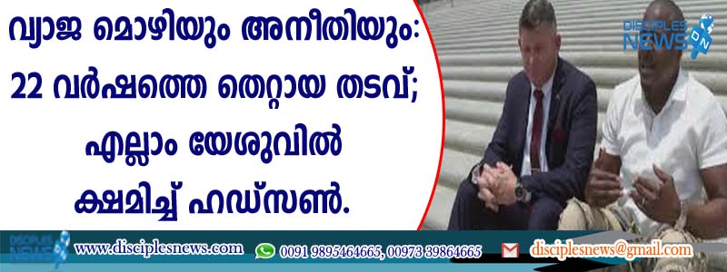 വ്യാജ മൊഴിയു അനീതിയും: 22 വര്‍ഷത്തെ തെറ്റായ തടവ്, എല്ലാം യേശുവില്‍ ക്ഷമിച്ച് ഹഡ്സണ്‍