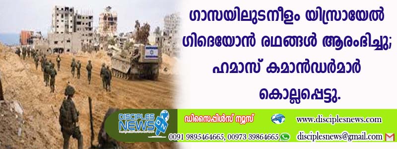 ഗാസയിലുടനീളം യിസ്രായേല്‍ ഗിദയോന്‍ രഥങ്ങള്‍ ആരംഭിച്ചു; ഹമാസ് കമാന്‍ഡര്‍മാര്‍ കെല്ലപ്പെട്ടു