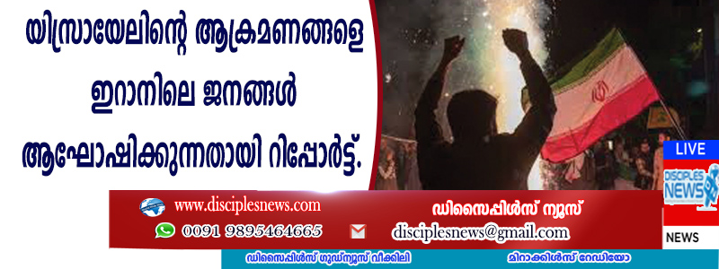 യിസ്രായേലിന്റെ ആക്രമണങ്ങളെ ഇറാനിലെ ജനങ്ങള്‍ ആഘോഷിക്കുന്നതായി റിപ്പോര്‍ട്ട്