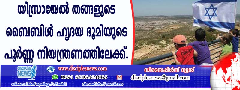 യിസ്രായേല്‍ തങ്ങളുടെ ബൈബിള്‍ ഹൃദയ ഭൂമിയുടെ പൂര്‍ണ്ണ നിയന്ത്രണത്തിലേക്ക്