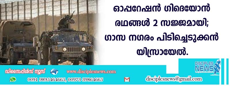ഓപ്പറേഷന്‍ ഗിദെയോന്‍ രഥങ്ങള്‍ 2 സജ്ജമായി; ഗാസ നഗരം പിടിച്ചെടുക്കാന്‍ യിസ്രായേല്‍