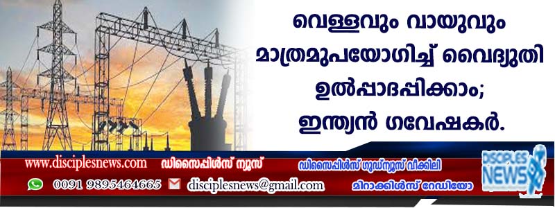 വെള്ളവും വായുവും മാത്രമുപയോഗിച്ച് വൈദ്യുതി ഉല്‍പ്പാദിപ്പിക്കാം; പുതിയ കണ്ടുപിടിത്തവുമായി ഇന്ത്യന്‍ ഗവേഷകര്‍