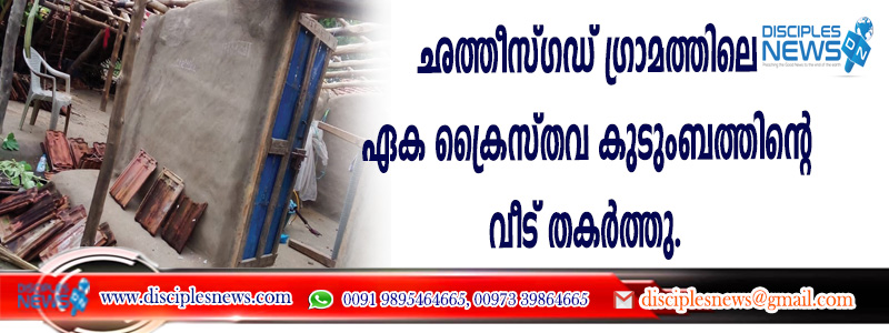 ഛത്തീസ്ഗഡ് ഗ്രാമത്തിലെ ഏക ക്രൈസ്തവ കുടുംബത്തിന്റെ വീട് തകര്‍ത്തു