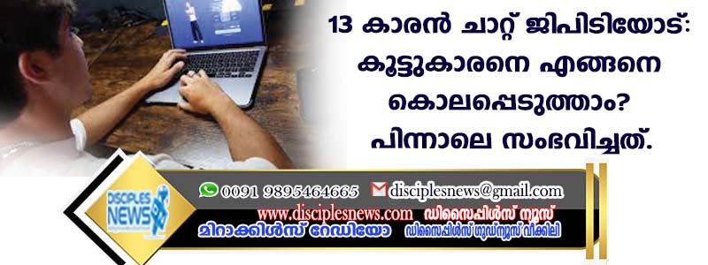 13 കാരന്‍ ചാറ്റ് ജിപിടിയോട്: കൂട്ടുകാരനെ എങ്ങനെ കൊലപ്പെടുത്താം? പിന്നാലെ സംഭവിച്ചത്