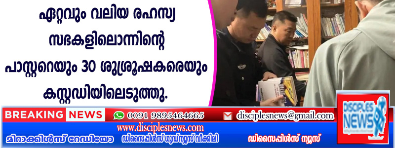ചൈനയിലെ ഏറ്റവും വലിയ രഹസ്യ സഭകളിലൊന്നിന്റെ പാസ്റ്ററെയും 30 ശുശ്രൂഷകരെയും കസ്റ്റഡിയിലെടുത്തു