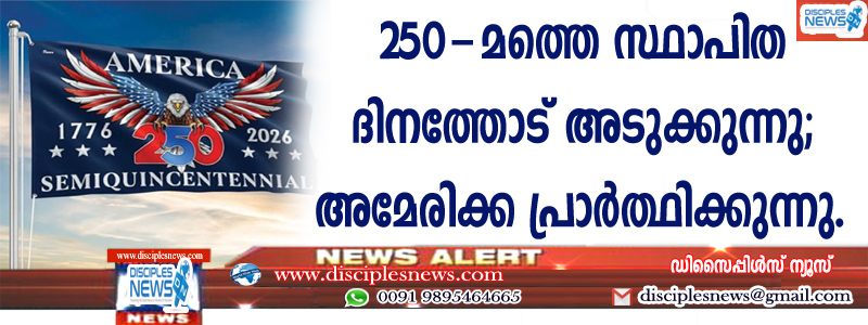 അമേരിക്കയുടെ 250-മത്തെ സ്ഥാപിത ദിനത്തോട് അടുക്കുന്നു; അമേരിക്ക പ്രാര്‍ത്ഥിക്കുന്നു