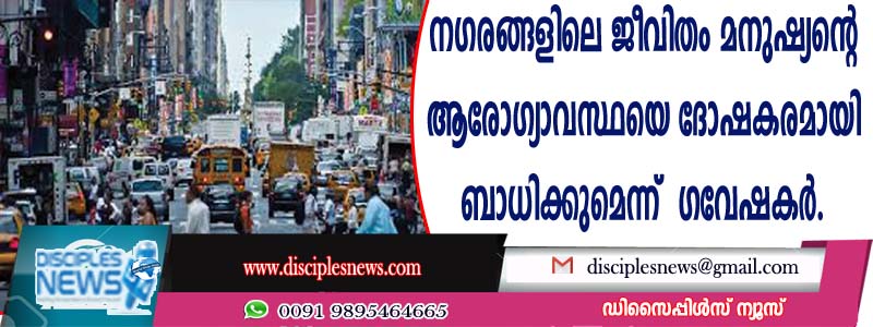 നഗരങ്ങളിലെ ജീവിതം മനുഷ്യന്റെ ആരോഗ്യാവസ്ഥയെ ദോഷകരമായി ബാധിക്കുമെന്ന് ഗവേഷകര്‍