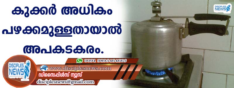 കുക്കര്‍ അധികം പഴക്കമുള്ളതായാല്‍ അപകടകരം