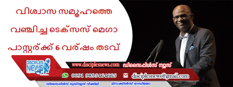 വിശ്വാസ സമൂഹത്തെ വഞ്ചിച്ച ടെക്‌സസ് മെഗാ പാസ്റ്റര്‍ക്ക് 6 വര്‍ഷം തടവ്