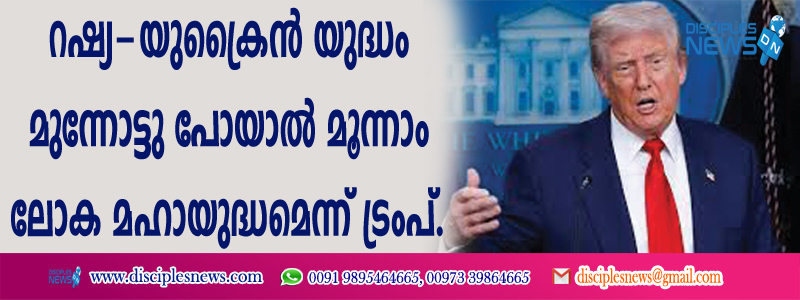റഷ്യ - യുക്രൈന്‍ യുദ്ധം മുന്നോട്ടുപോയാല്‍ മൂന്നാം ലോക മഹായുദ്ധമെന്ന് ട്രംപ്