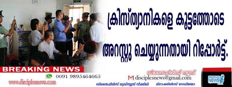 ക്രിസ്ത്യാനികളെ കൂട്ടത്തോടെ അറസ്റ്റു ചെയ്യുന്നതായി റിപ്പോര്‍ട്ട്