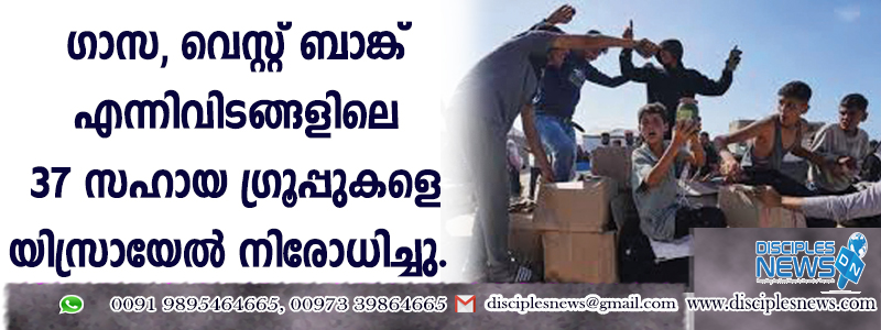 ഗാസ, വെസ്റ്റ് ബാങ്ക് എന്നിവിടങ്ങളിലെ 37 സഹായ ഗ്രൂപ്പുകളെ യിസ്രായേല്‍ നിരോധിച്ചു