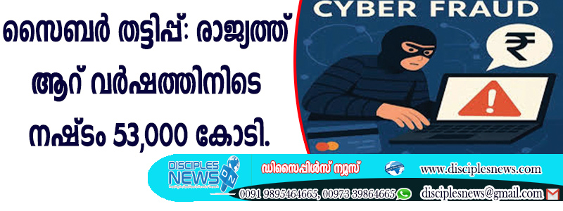 സൈബര്‍ തട്ടിപ്പ്; രാജ്യത്ത് ആറു വര്‍ഷത്തിനിടെ നഷ്ടം 53,000 കോടി