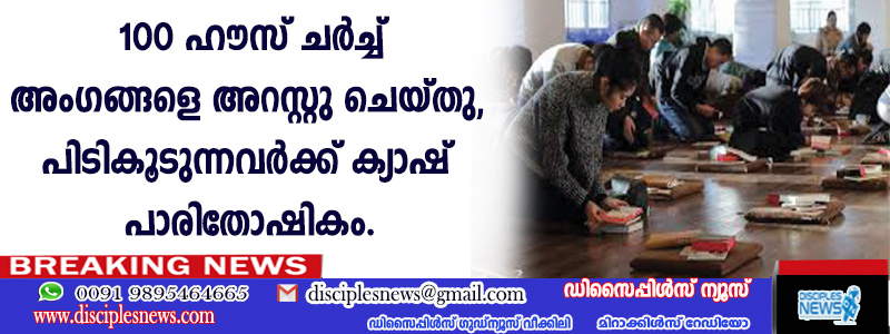 100 ഹൌസ് ചര്‍ച്ച് അംഗങ്ങളെ അറസ്റ്റു ചെയ്തു, പിടികൂടുന്നവര്‍ക്ക് ക്യാഷ് പാരിതോഷികം