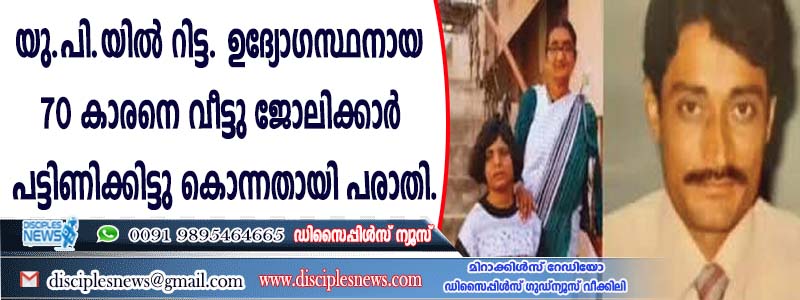 യു.പിയില്‍ റിട്ട. ഉദ്യോഗസ്ഥനായ 70 കാരനെ വീട്ടു ജോലിക്കാര്‍ പട്ടിണിക്കിട്ടു കൊന്നതായി പരാതി