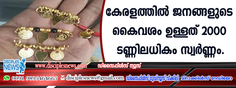 കേരളത്തില്‍ ജനങ്ങളുടെ കൈവശമുള്ളത് 2000 ടണ്ണിലധികം സ്വര്‍ണ്ണം
