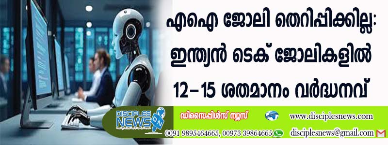 പേടി വേണ്ട, എഐ ജോലി തെറിപ്പിക്കില്ല; ഇന്ത്യന്‍ ടെക് ജോലികളില്‍ 12-15 ശതമാനം വര്‍ദ്ധനവ് ഉണ്ടാകുമെന്ന്