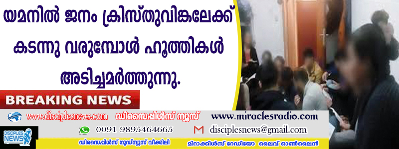 യമനില്‍ ജനം ക്രിസ്തുവിങ്കലേക്കു കടന്നുവരുമ്പോള്‍ ഹൂത്തികള്‍ അടിച്ചമര്‍ത്തുന്നു
