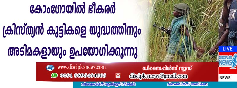 കോംഗോയില്‍ ഭീകരര്‍ ക്രിസ്ത്യന്‍ കുട്ടികളെ തട്ടിക്കൊണ്ടുപോയി യുദ്ധത്തിനും അടിമകളായും ഉപയോഗിക്കുന്നതായി റിപ്പോര്‍ട്ട്