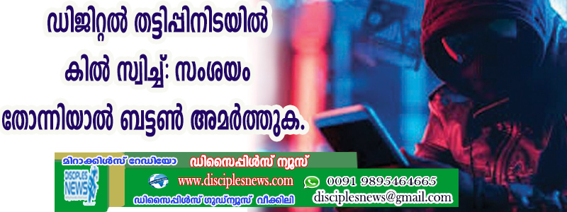 ഡിജിറ്റല്‍ തട്ടിപ്പിനിടയില്‍ കില്‍ സ്വിച്ച്: സംശയം തോന്നിയാല്‍ ബട്ടന്‍ അമര്‍ത്തുക