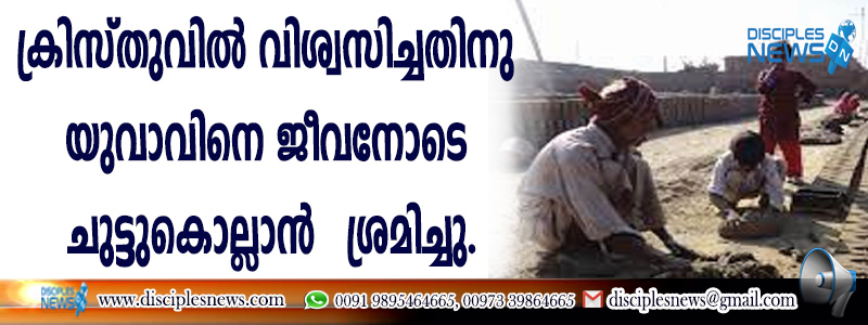ക്രിസ്തുവില്‍ വിശ്വസിച്ചതിനു യുവാവിനെ ജീവനോടെ ചുട്ടുകൊല്ലാന്‍ ശ്രമിച്ചു