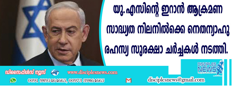 യു.എസിന്റെ ഇറാന്‍ ആക്രമണ സാദ്ധ്യത നിലനില്‍ക്കെ നെതന്യാഹു രഹസ്യ സുരക്ഷാ ചര്‍ച്ചകള്‍ നടത്തി