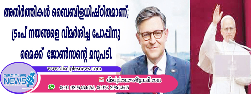 "അതിര്‍ത്തികള്‍ ബൈബിളധിഷ്ഠിതമാണ്'': ട്രംപ് നയങ്ങളെ വിമര്‍ശിച്ച പോപ്പിനു മൈക്ക് ജോണ്‍സന്റെ മറുപപടി