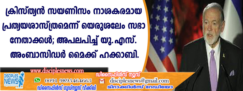 ക്രിസ്ത്യന്‍ സയണിസം നാശകരമായ പ്രത്യയശാസ്ത്രമെന്ന് യെരുശലേം സഭാ നേതാക്കള്‍; അപല പിച്ച് യു.എസ്. അംബാസിഡര്‍ മൈക്ക് ഹക്കാബി