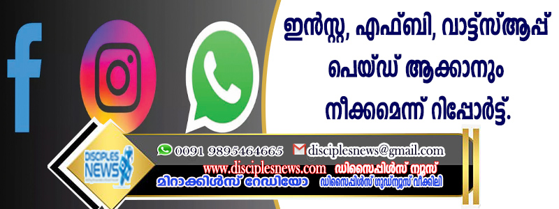 ഇന്‍സ്റ്റ, എഫ്ബി, വാട്ട്സ്ആപ്പ് പെയ്ഡ് ആക്കാനും നീക്കമെന്ന് റിപ്പോര്‍ട്ട്