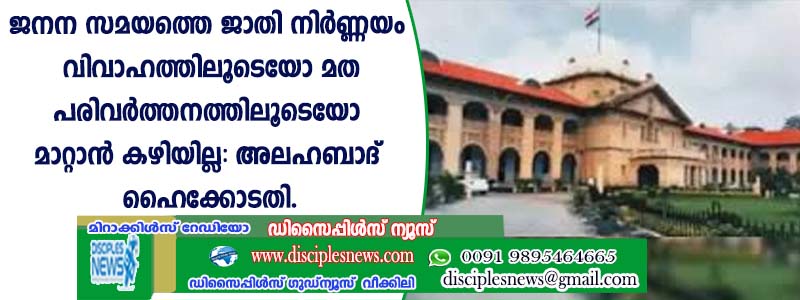 ജനന സ,മയത്തെ ജാതി നിര്‍ണ്ണയം വിവാഹത്തിലൂടെയോ മതപരിവര്‍ത്തനത്തിലൂടെയോ മാറ്റാന്‍ കഴിയില്ല: അലഹബാദ് ഹൈക്കോടതി