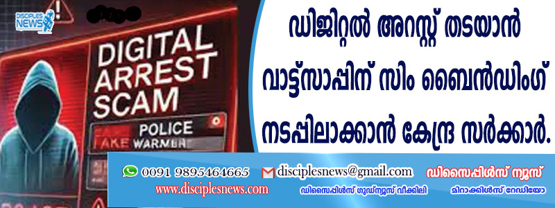 ഡിജിറ്റല്‍ അറസ്റ്റ് തടയാന്‍ വാട്ട്സാപ്പിന് "സിം ബൈന്‍ഡിംഗ്'' നടപ്പിലാക്കാന്‍ കേന്ദ്ര സര്‍ക്കാര്‍