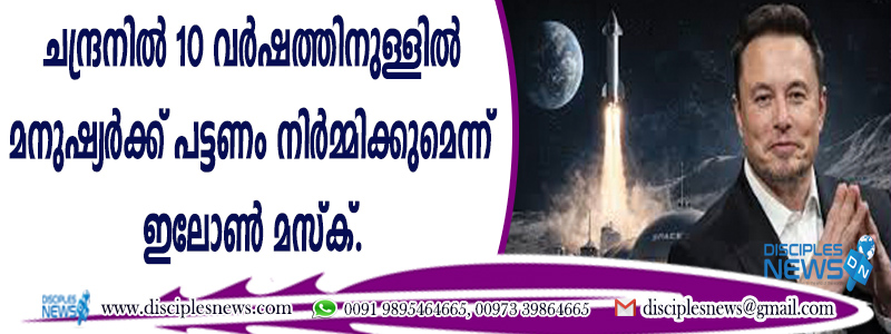 ചന്ദ്രനില്‍ 10 വര്‍ഷത്തിനുള്ളില്‍ മനുഷ്യര്‍ക്ക് പട്ടണം നിര്‍മ്മിക്കുമെന്ന് ഇലോണ്‍ മസ്ക്