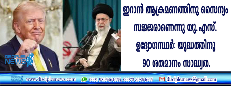 ഇറാന്‍ അക്രമണത്തിനു സൈന്യം സജ്ജരാണെന്ന് യു.എസ്. ഉദ്യോഗസ്ഥര്‍: യുദ്ധത്തിനു 90 ശതമാനം സാദ്ധ്യത