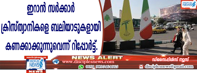 ഇറാന്‍ സര്‍ക്കാര്‍ ക്രിസ്ത്യാനികളെ ബലിയാടുകളായി കണക്കാക്കുന്നുവെന്ന് റിപ്പോര്‍ട്ട്