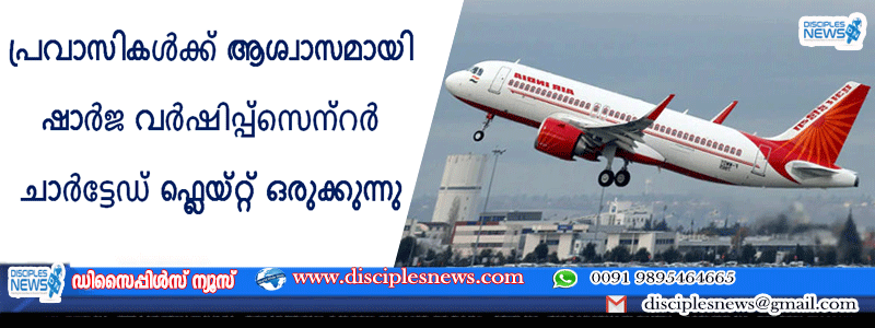 പ്രവാസികൾക്ക് ആശ്വാസമായി ഷാർജ വർഷിപ്പ്സെന്റർ ചാർട്ടേഡ് ഫ്ലെയ്റ്റ് ഒരുക്കുന്നു