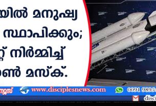ചൊവ്വായില്‍ മനുഷ്യ കോളനി സ്ഥാപിക്കും; മനുഷ്യരെ കൊണ്ടുപോകാനായി റോക്കറ്റ് നിര്‍മ്മിച്ച് ഇലോണ്‍ മസ്ക്