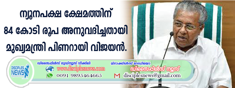 ന്യൂനപക്ഷ ക്ഷേമത്തിന് 84 കോടി രൂപ അനുവദിച്ചതായി മുഖ്യമന്ത്രി പിണറായി വിജയന്‍