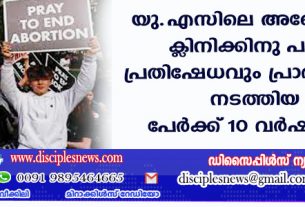 യു.എസിലെ അബോര്‍ഷന്‍ ക്ളിനിക്കിനു പുറത്ത് പ്രതിഷേധവും പ്രാര്‍ത്ഥനയും നടത്തിയ 6 പേര്‍ക്ക് 10 വര്‍ഷം തടവ്