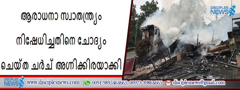 ആരാധനാ സ്വാതന്ത്ര്യം നിഷേധിച്ചതിനെ ചോദ്യം ചെയ്ത ചർച് അഗ്നിക്കിരയാക്കി