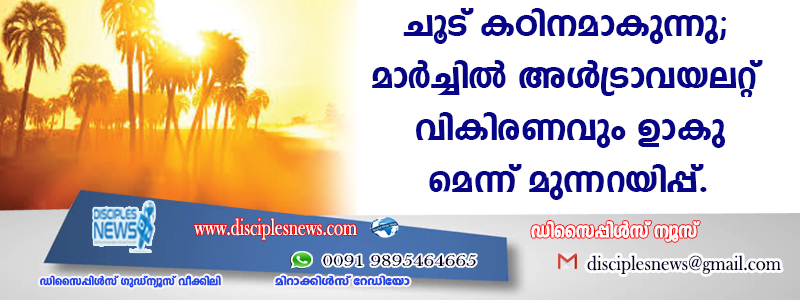 ചൂട് കഠിനമാകുന്നു; മാര്‍ച്ചില്‍ അള്‍ട്രാവയലറ്റ് വികിരണവും ഉണ്ടാകുമെന്ന് മുന്നറിയിപ്പ്